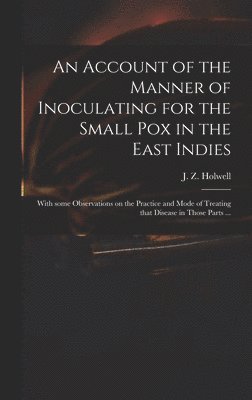 An Account of the Manner of Inoculating for the Small Pox in the East Indies 1