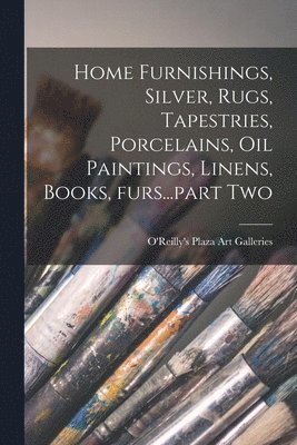 bokomslag Home Furnishings, Silver, Rugs, Tapestries, Porcelains, Oil Paintings, Linens, Books, Furs...part Two