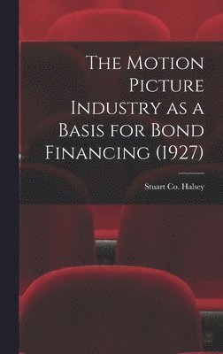 bokomslag The Motion Picture Industry as a Basis for Bond Financing (1927)