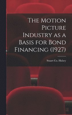 Stuart Co Halsey - The Motion Picture Industry as a Basis for Bond Financing (1927), Inbunden