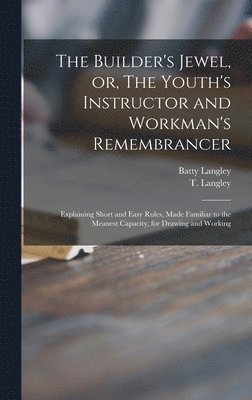 The Builder's Jewel, or, The Youth's Instructor and Workman's Remembrancer 1