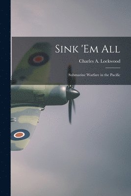 Sink 'em All; Submarine Warfare in the Pacific 1