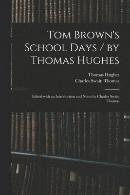 Tom Brown's School Days / by Thomas Hughes; Edited With an Introduction and Notes by Charles Swain Thomas 1