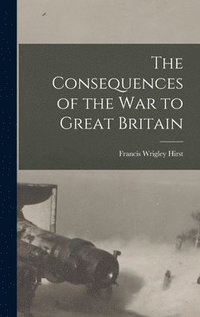 bokomslag The Consequences of the War to Great Britain