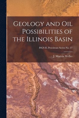 bokomslag Geology and Oil Possibilities of the Illinois Basin; ISGS IL Petroleum Series No. 27