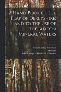 bokomslag A Hand-book of the Peak of Derbyshire, and to the Use of the Buxton Mineral Waters