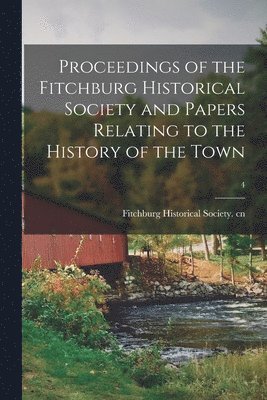 bokomslag Proceedings of the Fitchburg Historical Society and Papers Relating to the History of the Town; 4