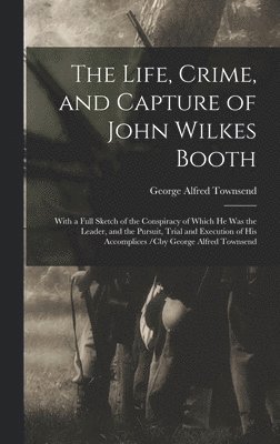 The Life, Crime, and Capture of John Wilkes Booth 1