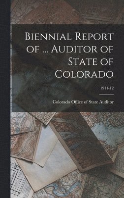 bokomslag Biennial Report of ... Auditor of State of Colorado; 1911-12