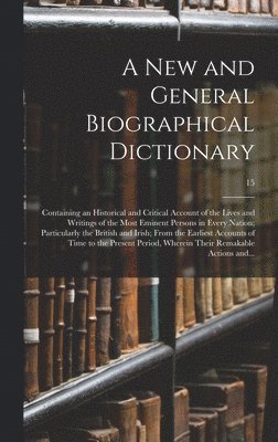 bokomslag New and General Biographical Dictionary; Containing an Historical and Critical Account of the Lives and Writings of the Most Eminent Persons in Every Nation; Particularly the British and Irish; Fro...
