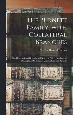 bokomslag The Burnett Family, With Collateral Branches: Also Historical and Genealogical Notes on Allied Families and Biographical Sketches of Various Eminent B