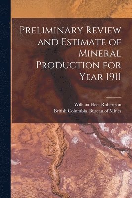 Preliminary Review and Estimate of Mineral Production for Year 1911 [microform] 1