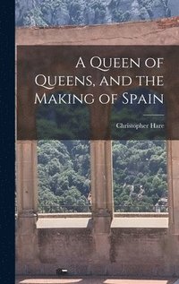 bokomslag A Queen of Queens, and the Making of Spain