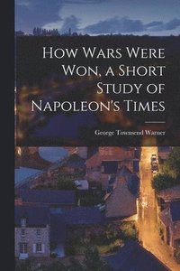 bokomslag How Wars Were Won, a Short Study of Napoleon's Times