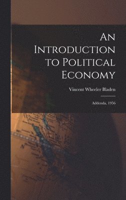 Vincent Wheeler 1900- Bladen, Vincent Wheeler Bladen - An Introduction to Political Economy: Addenda, 1956, Inbunden