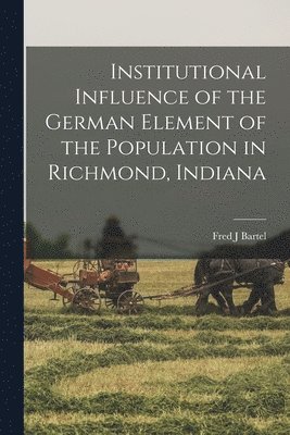 Institutional Influence of the German Element of the Population in Richmond, Indiana 1