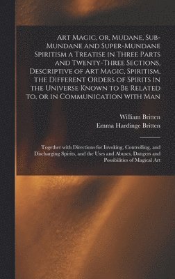 bokomslag Art Magic, or, Mudane, Sub-mundane and Super-mundane Spiritism [microform] a Treatise in Three Parts and Twenty-three Sections, Descriptive of Art Magic, Spiritism, the Different Orders of Spirits in