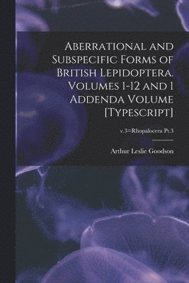 bokomslag Aberrational and Subspecific Forms of British Lepidoptera. Volumes 1-12 and 1 Addenda Volume [typescript]; v.3=Rhopalocera Pt.3