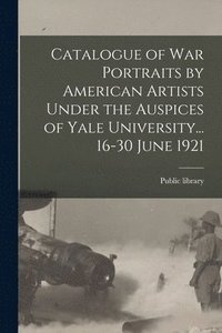 bokomslag Catalogue of War Portraits by American Artists Under the Auspices of Yale University... 16-30 June 1921