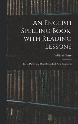 bokomslag An English Spelling Book, With Reading Lessons; for ... Parish and Other Schools of New Brunswick