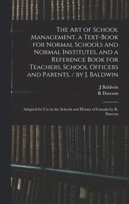 The Art of School Management. a Text-book for Normal Schools and Normal Institutes, and a Reference Book for Teachers, School Officers and Parents. / by J. Baldwin; Adapted for Use in the Schools and 1