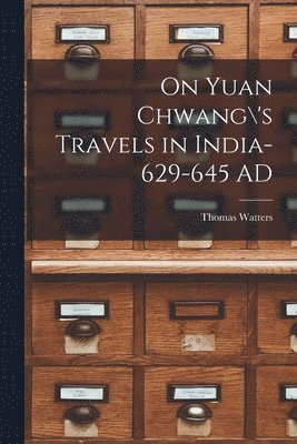 On Yuan Chwang\'s Travels in India-629-645 AD 1
