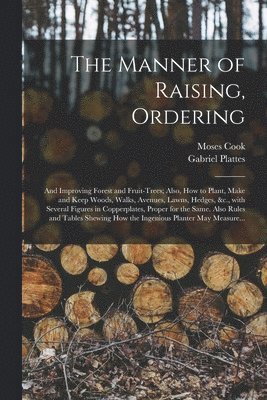 bokomslag The Manner of Raising, Ordering; and Improving Forest and Fruit-trees; Also, How to Plant, Make and Keep Woods, Walks, Avenues, Lawns, Hedges, &c., With Several Figures in Copperplates, Proper for