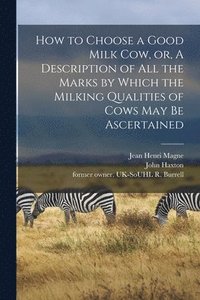 bokomslag How to Choose a Good Milk Cow, or, A Description of All the Marks by Which the Milking Qualities of Cows May Be Ascertained