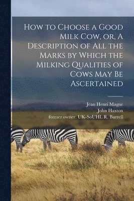 bokomslag How to Choose a Good Milk Cow, or, A Description of All the Marks by Which the Milking Qualities of Cows May Be Ascertained
