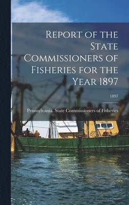 Report of the State Commissioners of Fisheries for the Year 1897; 1897 1