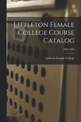 bokomslag Littleton Female College Course Catalog; 1894-1895