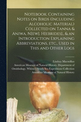 bokomslag Notebook. Containing Notes on Birds (including Alcoholic Material) Collected on Tanna & Aniwa, N[ew]. H[ebrides]., & an Introduction Explaining Abbrev