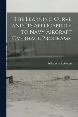 The Learning Curve and Its Applicability to Navy Aircraft Overhaul Programs. 1
