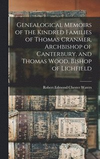 bokomslag Genealogical Memoirs of the Kindred Families of Thomas Cranmer, Archbishop of Canterbury, and Thomas Wood, Bishop of Lichfield