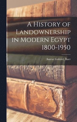 A History of Landownership in Modern Egypt 1800-1950 1