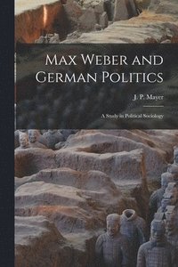 bokomslag Max Weber and German Politics: a Study in Political Sociology