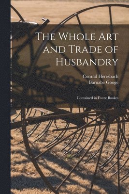 Conrad 1496-1576 Heresbach, Barnabe 1540-1594 Googe - Whole Art and Trade of Husbandry, Häftad