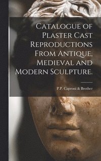 bokomslag Catalogue of Plaster Cast Reproductions From Antique, Medieval and Modern Sculpture.