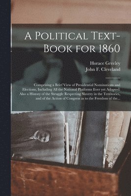 Horace 1811-1872 Greeley, Horace Greeley, John F. (John Fitch) Cleveland - Political Text-book for 1860, Häftad