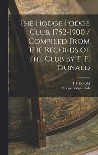 bokomslag Hodge Podge Club, 1752-1900 / Compiled From the Records of the Club by T. F. Donald