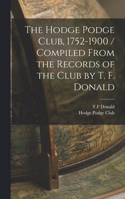 bokomslag Hodge Podge Club, 1752-1900 / Compiled From the Records of the Club by T. F. Donald