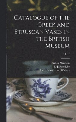 Henry Beauchamp 1867-1944 Walters, British Museum, E. J. (Edgar John) Forsdyke - Catalogue of the Greek and Etruscan Vases in the British Museum; 1 pt. 2, Inbunden