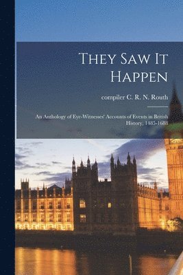 They Saw It Happen; an Anthology of Eye-witnesses' Accounts of Events in British History, 1485-1688 1