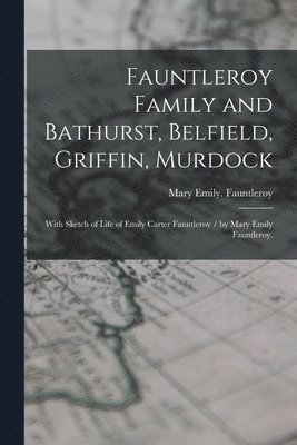 Fauntleroy Family and Bathurst, Belfield, Griffin, Murdock: With Sketch of Life of Emily Carter Fauntleroy / by Mary Emily Fauntleroy. 1