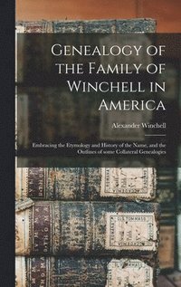 bokomslag Genealogy of the Family of Winchell in America; Embracing the Etymology and History of the Name, and the Outlines of Some Collateral Genealogies