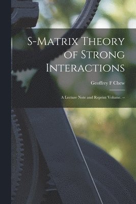 S-matrix Theory of Strong Interactions; a Lecture Note and Reprint Volume. -- 1