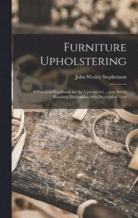 bokomslag Furniture Upholstering; a Practical Handbook for the Upholsterer .. Over Seven Hundred Illustrations With Descriptive Text