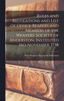Rules and Regulations and List of Office-bearers and Members of the Weavers' Society of Anderston, Instituted 3rd November, 1738 1