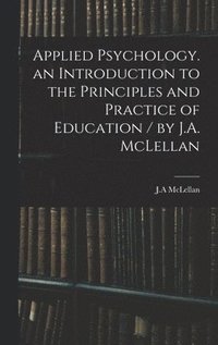 bokomslag Applied Psychology. an Introduction to the Principles and Practice of Education / by J.A. McLellan