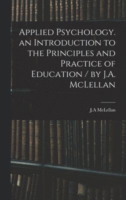 bokomslag Applied Psychology. an Introduction to the Principles and Practice of Education / by J.A. McLellan